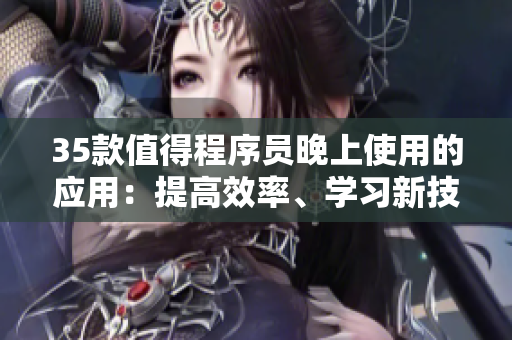 35款值得程序員晚上使用的應(yīng)用：提高效率、學(xué)習(xí)新技能、放松身心