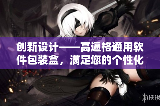 創(chuàng)新設計——高逼格通用軟件包裝盒，滿足您的個性化需求