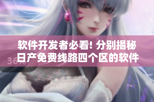 軟件開(kāi)發(fā)者必看! 分別揭秘日產(chǎn)免費(fèi)線路四個(gè)區(qū)的軟件工具實(shí)用性