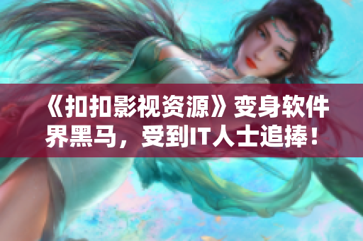 《扣扣影視資源》變身軟件界黑馬，受到IT人士追捧！