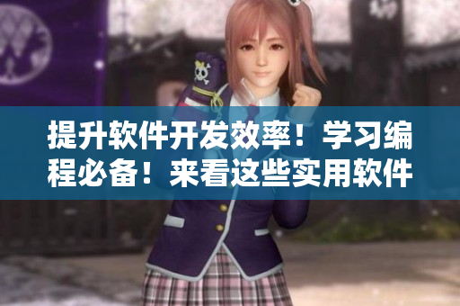 提升軟件開(kāi)發(fā)效率！學(xué)習(xí)編程必備！來(lái)看這些實(shí)用軟件教程吧！