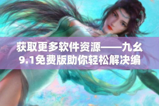 獲取更多軟件資源——九幺9.1免費(fèi)版助你輕松解決編程問(wèn)題