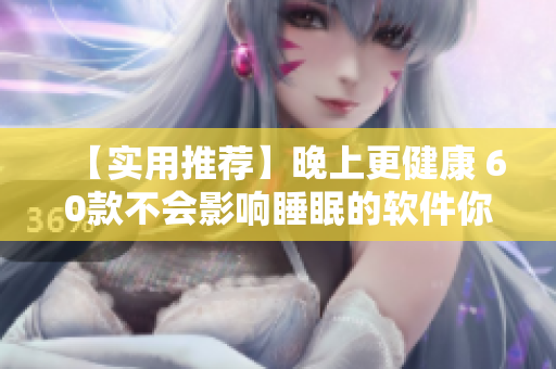 【實用推薦】晚上更健康 60款不會影響睡眠的軟件你知道嗎？