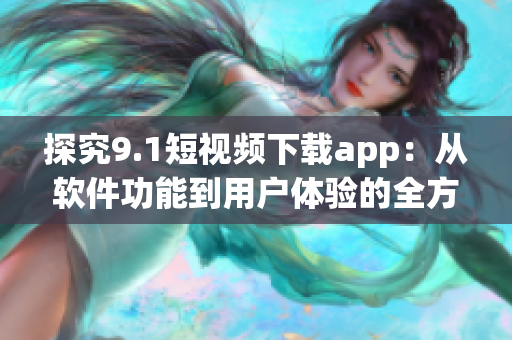 探究9.1短視頻下載app：從軟件功能到用戶體驗(yàn)的全方位解析