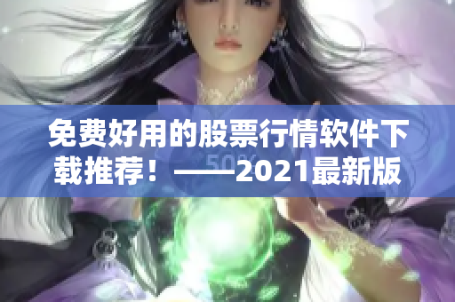 免費好用的股票行情軟件下載推薦！——2021最新版