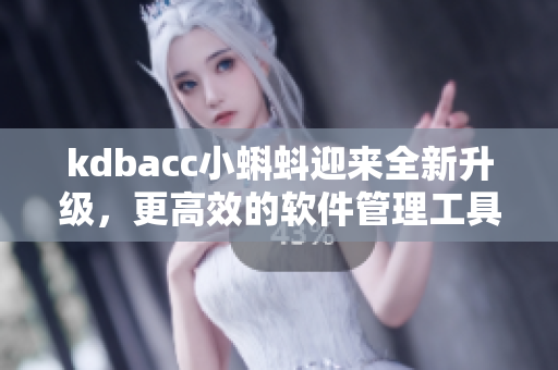 kdbacc小蝌蚪迎來全新升級，更高效的軟件管理工具來襲！