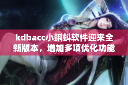 kdbacc小蝌蚪軟件迎來(lái)全新版本，增加多項(xiàng)優(yōu)化功能