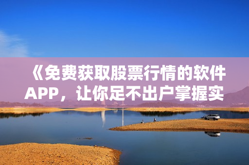《免費(fèi)獲取股票行情的軟件APP，讓你足不出戶掌握實(shí)時(shí)行情》