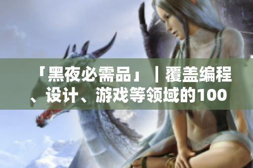 「黑夜必需品」｜覆蓋編程、設計、游戲等領域的100款軟件你有了嗎？