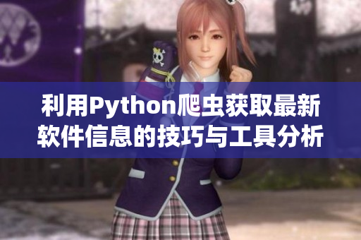 利用Python爬蟲獲取最新軟件信息的技巧與工具分析