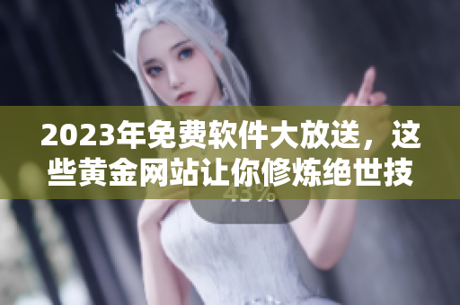 2023年免費(fèi)軟件大放送，這些黃金網(wǎng)站讓你修煉絕世技藝