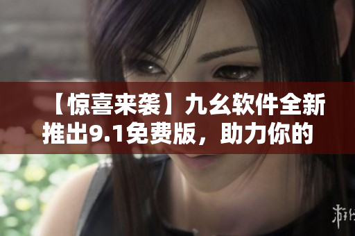 【驚喜來(lái)襲】九幺軟件全新推出9.1免費(fèi)版，助力你的軟件開(kāi)發(fā)！
