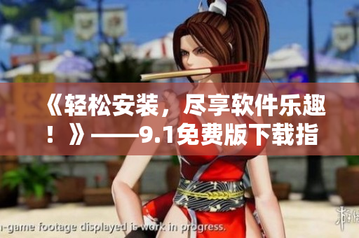 《輕松安裝，盡享軟件樂(lè)趣！》——9.1免費(fèi)版下載指南