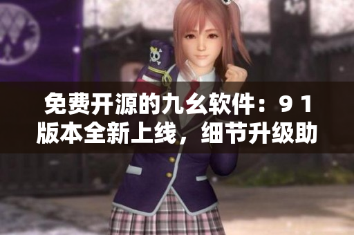 免費開源的九幺軟件：9 1版本全新上線，細(xì)節(jié)升級助力更佳編程！