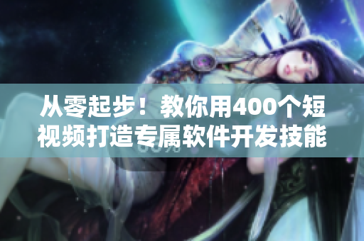 從零起步！教你用400個(gè)短視頻打造專屬軟件開發(fā)技能庫(kù)！