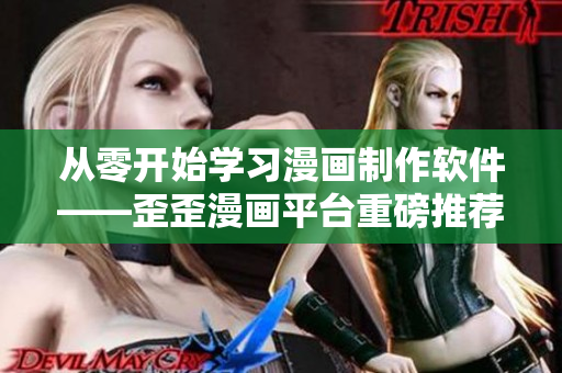 從零開始學習漫畫制作軟件——歪歪漫畫平臺重磅推薦！