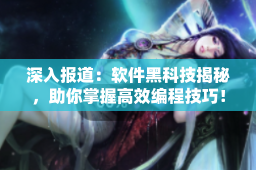 深入報道：軟件黑科技揭秘，助你掌握高效編程技巧！