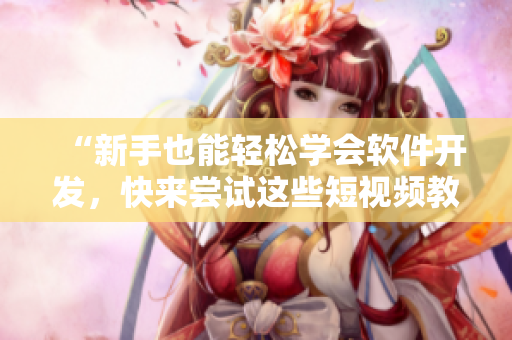 “新手也能輕松學(xué)會(huì)軟件開發(fā)，快來嘗試這些短視頻教程！”