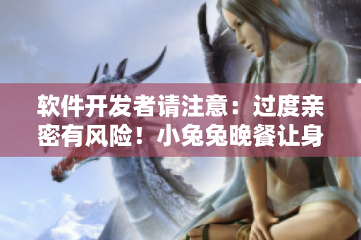 軟件開發(fā)者請注意：過度親密有風(fēng)險！小兔兔晚餐讓身體虛弱？一起來了解。