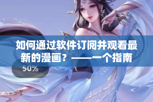 如何通過軟件訂閱并觀看最新的漫畫？——一個(gè)指南