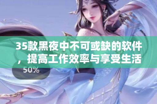 35款黑夜中不可或缺的軟件，提高工作效率與享受生活樂趣