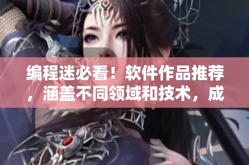 編程迷必看！軟件作品推薦，涵蓋不同領(lǐng)域和技術(shù)，成全軟件世界觀。