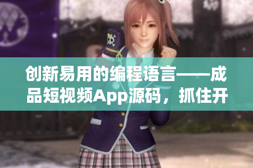 創(chuàng)新易用的編程語言——成品短視頻App源碼，抓住開發(fā)者共鳴