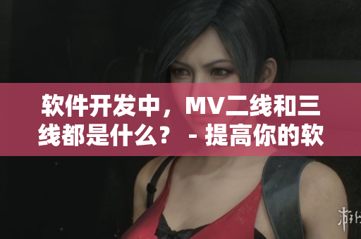 軟件開發(fā)中，MV二線和三線都是什么？ - 提高你的軟件設(shè)計技能