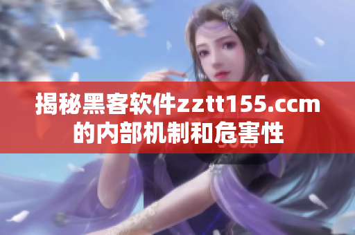 揭秘黑客軟件zztt155.ccm的內(nèi)部機(jī)制和危害性