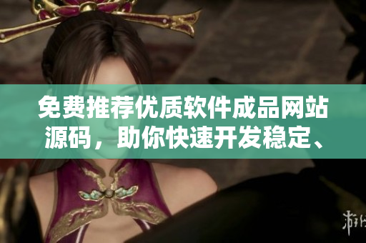 免費推薦優(yōu)質(zhì)軟件成品網(wǎng)站源碼，助你快速開發(fā)穩(wěn)定、安全又實用的軟件