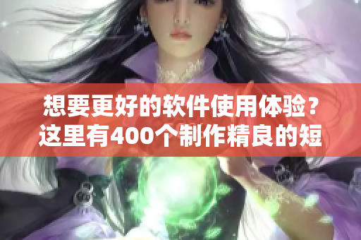 想要更好的軟件使用體驗？這里有400個制作精良的短視頻教你如何做到！