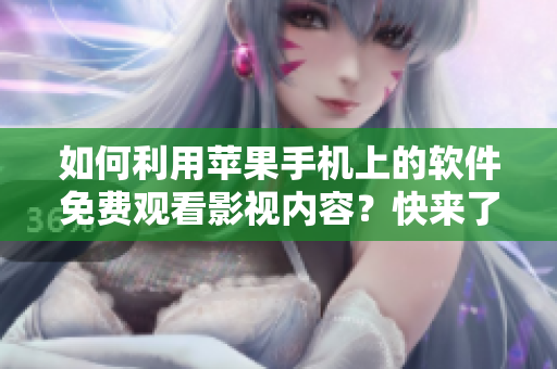 如何利用蘋果手機(jī)上的軟件免費(fèi)觀看影視內(nèi)容？快來了解這些應(yīng)用吧！