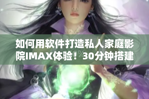 如何用軟件打造私人家庭影院IMAX體驗(yàn)！30分鐘搭建完美視聽空間！