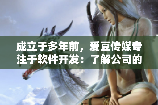 成立于多年前，愛(ài)豆傳媒專(zhuān)注于軟件開(kāi)發(fā)：了解公司的發(fā)展歷程和成就。