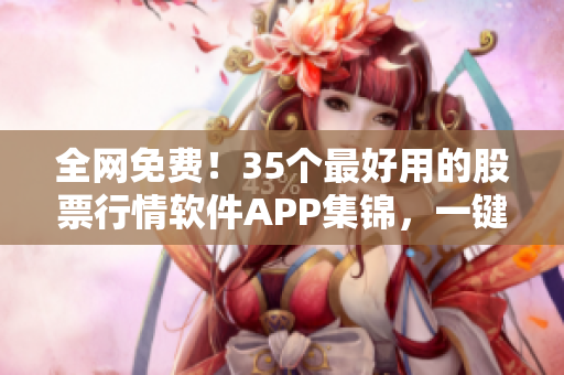 全網免費！35個最好用的股票行情軟件APP集錦，一鍵下載安裝體驗！