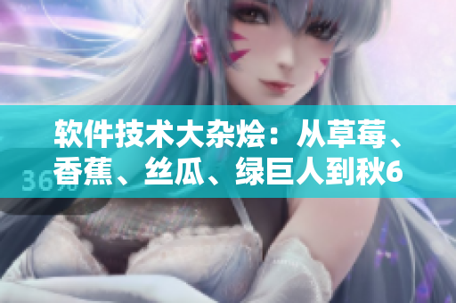 軟件技術(shù)大雜燴:從草莓、香蕉、絲瓜、綠巨人到秋6,看軟件科技的多元融合 軟件技術(shù)大雜燴:從草莓、香蕉、絲瓜、綠巨人到秋6,看軟件科技的多元融合