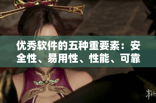 優(yōu)秀軟件的五種重要素:安全性、易用性、性能、可靠性與用戶體驗(yàn) 優(yōu)秀軟件的五種重要素:安全性、易用性、性能、可靠性與用戶體驗(yàn)