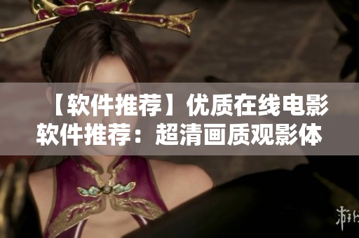 【軟件推薦】優(yōu)質(zhì)在線電影軟件推薦：超清畫質(zhì)觀影體驗(yàn)一鍵完成！