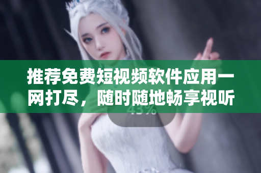 推薦免費短視頻軟件應用一網(wǎng)打盡,隨時隨地暢享視聽盛宴 推薦免費短視頻軟件應用一網(wǎng)打盡,隨時隨地暢享視聽盛宴