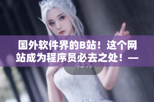 國(guó)外軟件界的B站！這個(gè)網(wǎng)站成為程序員必去之處！——推介網(wǎng)站