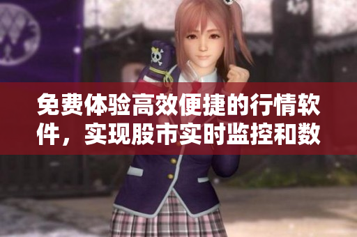 免費(fèi)體驗(yàn)高效便捷的行情軟件，實(shí)現(xiàn)股市實(shí)時(shí)監(jiān)控和數(shù)據(jù)分析