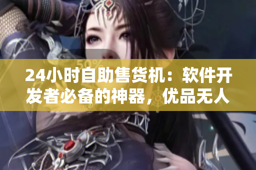 24小時(shí)自助售貨機(jī)：軟件開(kāi)發(fā)者必備的神器，優(yōu)品無(wú)人售貨體驗(yàn)解決方案