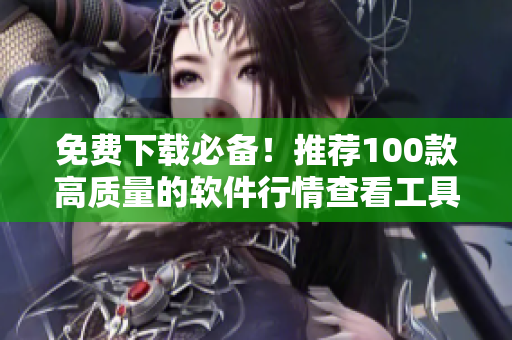 免費下載必備！推薦100款高質(zhì)量的軟件行情查看工具