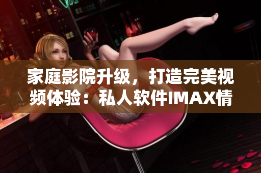 家庭影院升級(jí)，打造完美視頻體驗(yàn)：私人軟件IMAX情侶影院