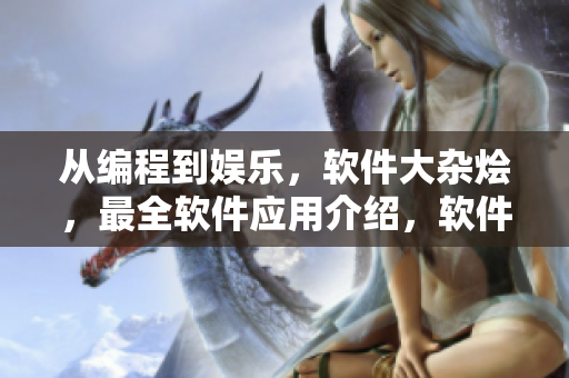 從編程到娛樂(lè)，軟件大雜燴，最全軟件應(yīng)用介紹，軟件資訊盡在成全軟件天地