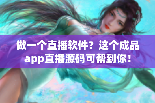 做一個直播軟件？這個成品app直播源碼可幫到你！