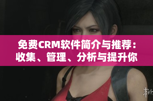 免費(fèi)CRM軟件簡(jiǎn)介與推薦:收集、管理、分析與提升你的客戶關(guān)系 免費(fèi)CRM軟件簡(jiǎn)介與推薦:收集、管理、分析與提升你的客戶關(guān)系