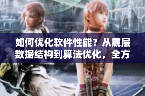 如何優(yōu)化軟件性能？從底層數(shù)據(jù)結(jié)構(gòu)到算法優(yōu)化，全方位掌握技巧