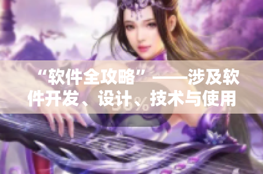 “軟件全攻略”——涉及軟件開發(fā)、設(shè)計、技術(shù)與使用的專業(yè)文章全收錄！