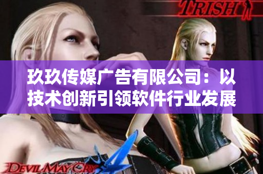 玖玖傳媒廣告有限公司：以技術(shù)創(chuàng)新引領(lǐng)軟件行業(yè)發(fā)展
